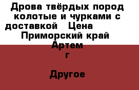 Дрова твёрдых пород колотые и чурками с доставкой › Цена ­ 6 500 - Приморский край, Артем г. Другое » Продам   . Приморский край